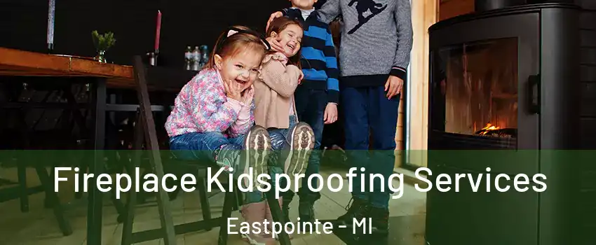 Fireplace Kidsproofing Services Eastpointe - MI