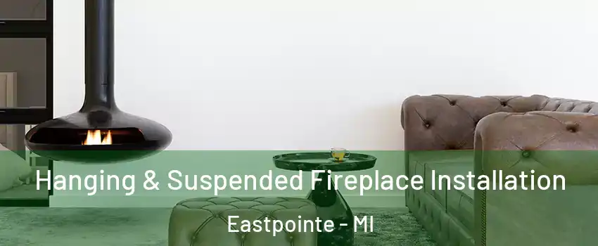  Hanging & Suspended Fireplace Installation Eastpointe - MI