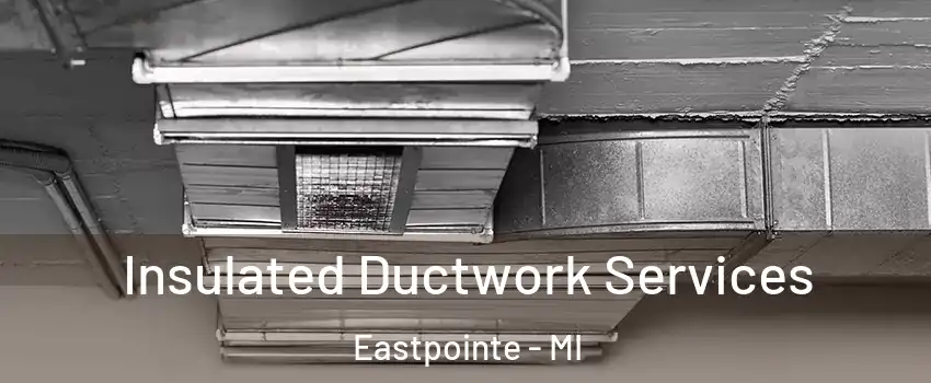 Insulated Ductwork Services Eastpointe - MI