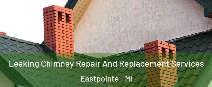  Leaking Chimney Repair And Replacement Services Eastpointe - MI