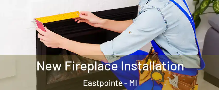  New Fireplace Installation Eastpointe - MI