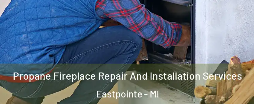  Propane Fireplace Repair And Installation Services Eastpointe - MI