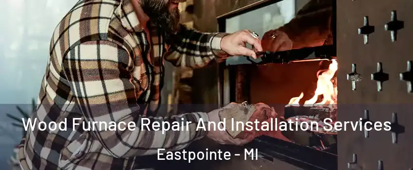  Wood Furnace Repair And Installation Services Eastpointe - MI